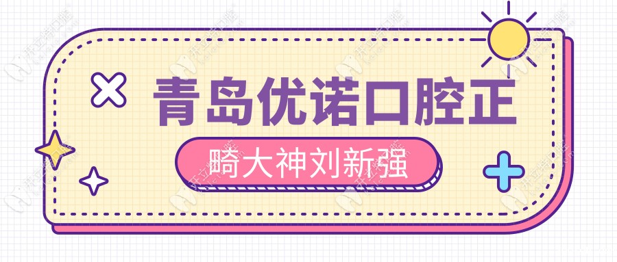 青岛优诺口腔预约攻略:刘新强号源更新+12家地址+电话速戳→