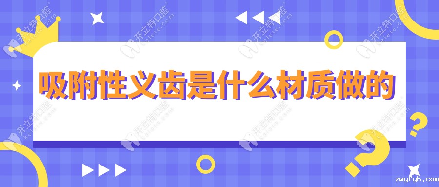 吸附性义齿是什么材质做的？金属/全瓷/树脂基托安装成本大