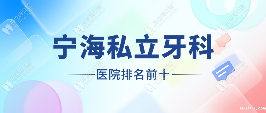 宁海私立牙科医院排名前十：看儿科+种植牙+矫正牙齿选哪家